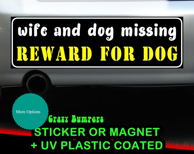 Wife and dog missing, reward for dog Bumper Sticker 10 x 3 Bumper Sticker or Magnetic Bumper Sticker Available