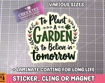To Plant A Garden Is To Believe In Tomorrow Vinyl Sticker, Window Cling or Magnet in UV Laminate Coating