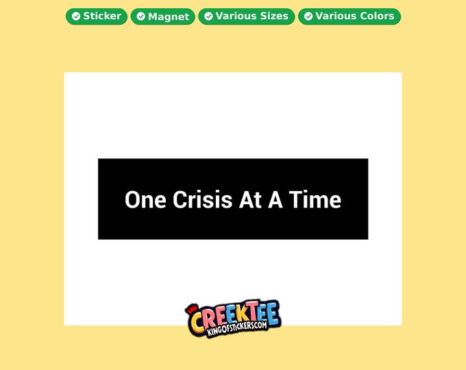 One Crisis At A Time Bumper Sticker, Magnet, Vinyl Sticker in UV Laminate Coating, or Your Custom Text & Images