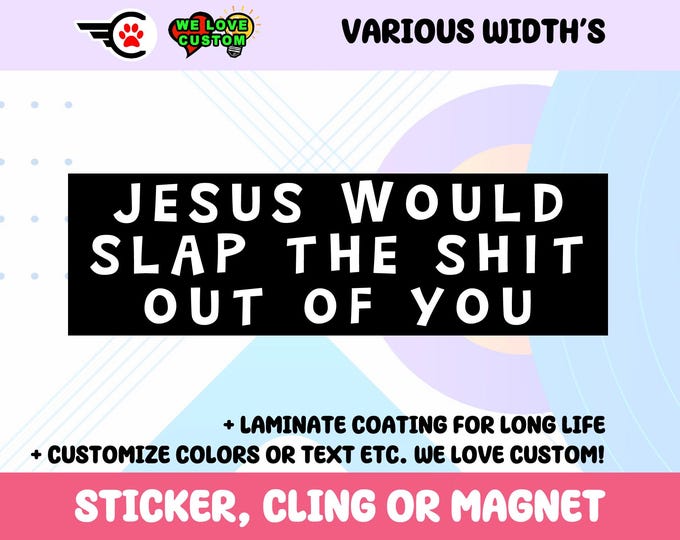 Jesus would slap the sh*t out of you Bumper Sticker, Magnet or Window Cling in Various Sizes Choose 10" for Standard Size