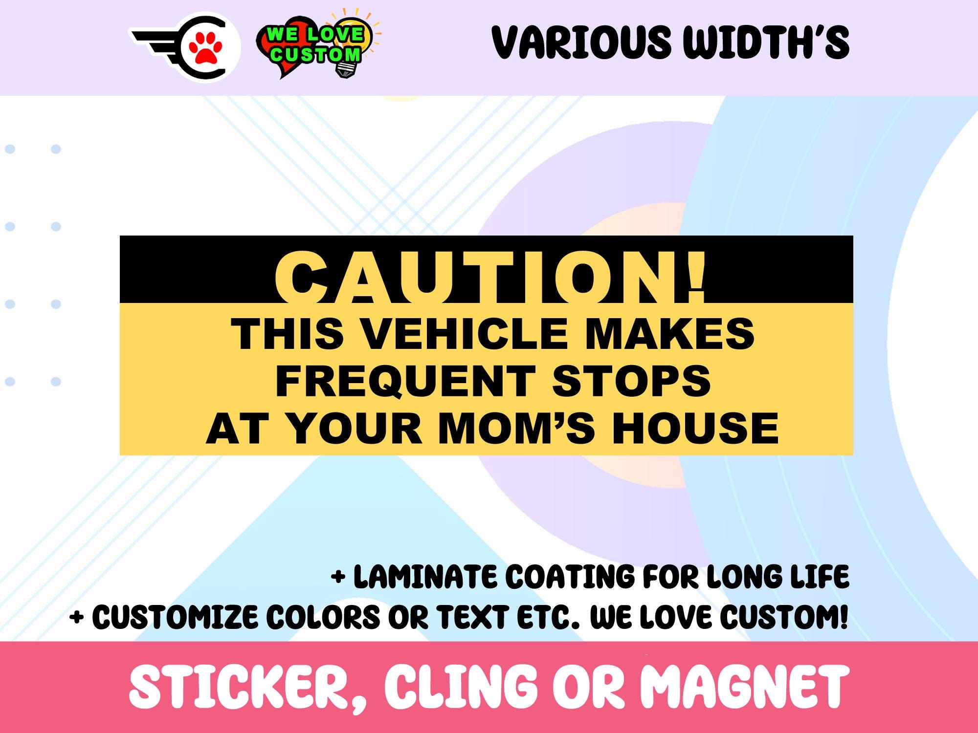 Caution This Vehicle Makes Frequent Stops At your Moms House Vinyl Sticker, Window Cling or Magnet in UV Laminate Coating