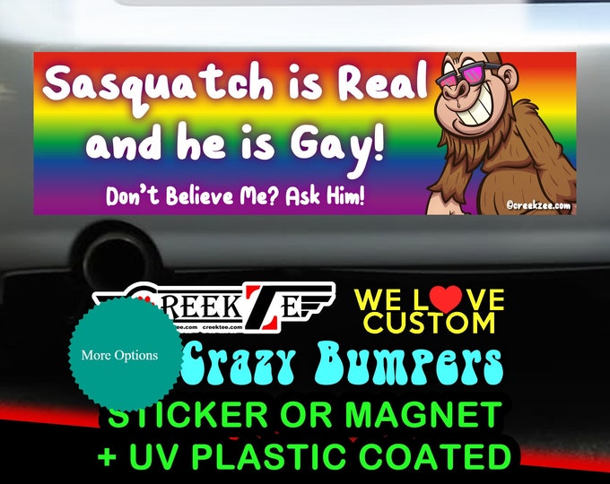 Sasquatch Is Real And He Is Gay - Funny Bumper Sticker or Magnet sizes 4"x1.5", 5"x2", 6"x2.5", 8"x2.4", 9"x2.7" or 10"x3" sizes