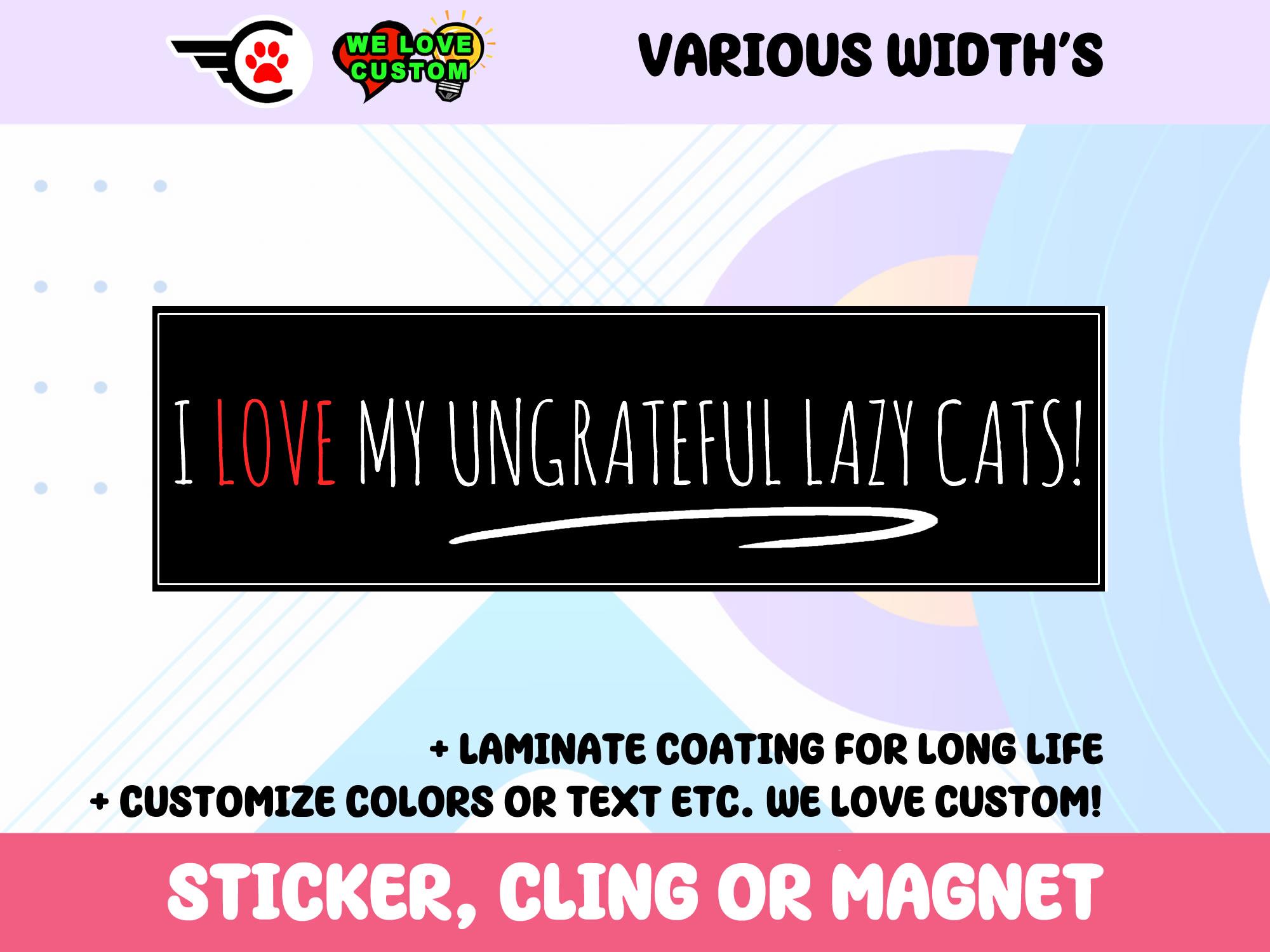 I Love My Ungrateful Lazy Cats Vinyl Sticker, Window Cling or Magnet in UV Laminate Coating Choose 10
