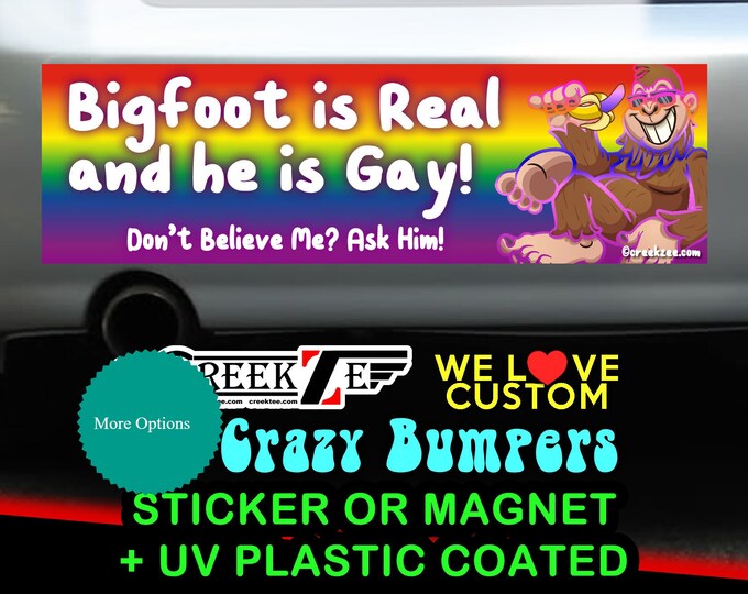 Bigfoot Is Real And He Is Gay - Funny Bumper Sticker or Magnet sizes 4"x1.5", 5"x2", 6"x2.5", 8"x2.4", 9"x2.7" or 10"x3" sizes