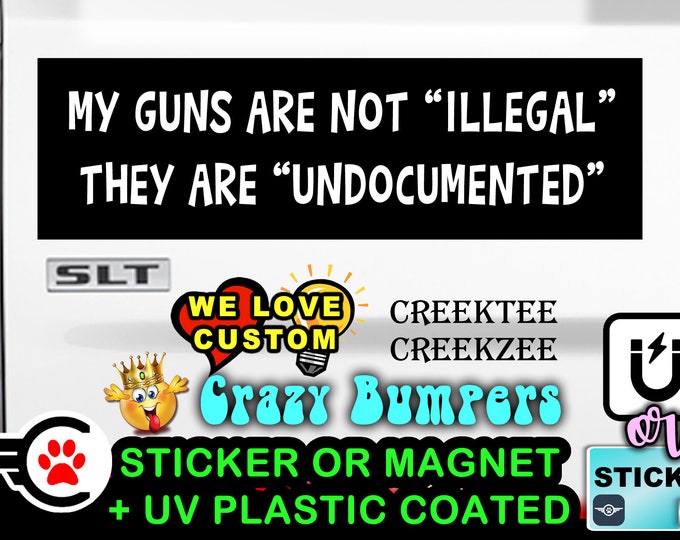 My guns are not illegal they are undocumented funny Bumper Sticker or Magnet sizes 4"x1.5", 5"x2", 6"x2.5", 8"x2.4", 9"x2.7" or 10"x3" sizes