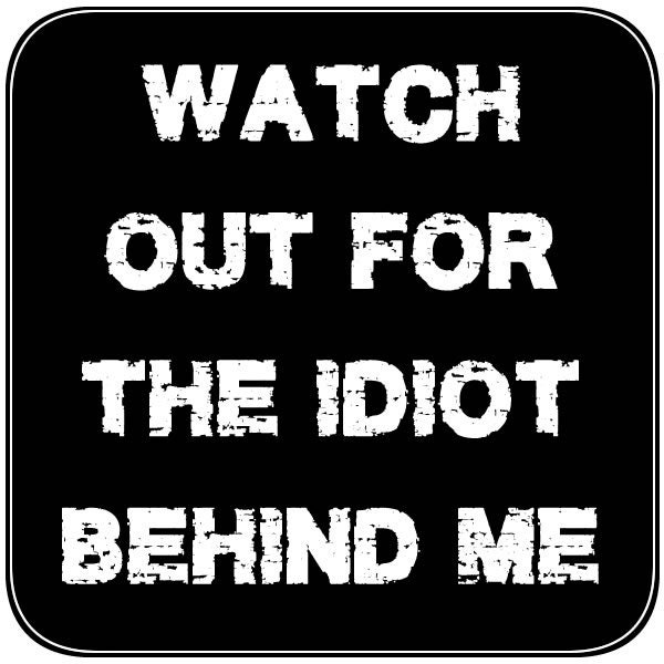 CAD$11.99 - Watch out for the idiot behind me 4 inch x 4 inch magnet OR sticker, standard or premium vinyl print with uv protected plastic coating CAD$11.99 - Watch out for the idiot behind me 4 inch x 4 inch magnet OR sticker, standard or premium vinyl print with uv protected plastic coating