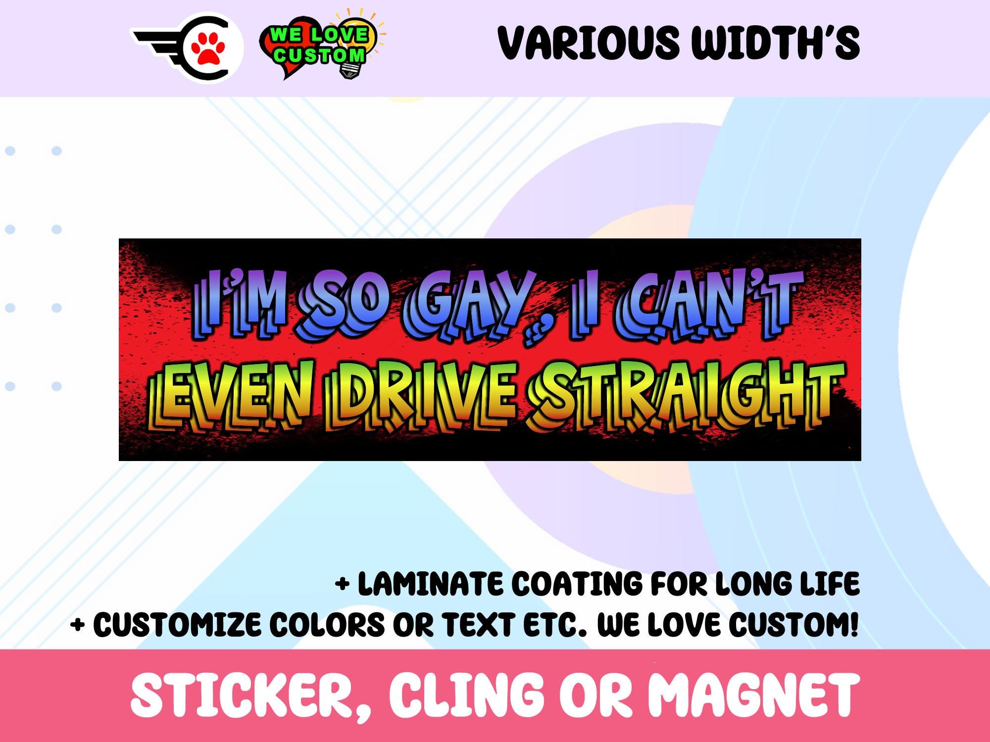 Im So Gay I Cant Even Drive Straight Vinyl Bumper Sticker, Window Cling or Bumper Sticker Magnet in UV Laminate Coating