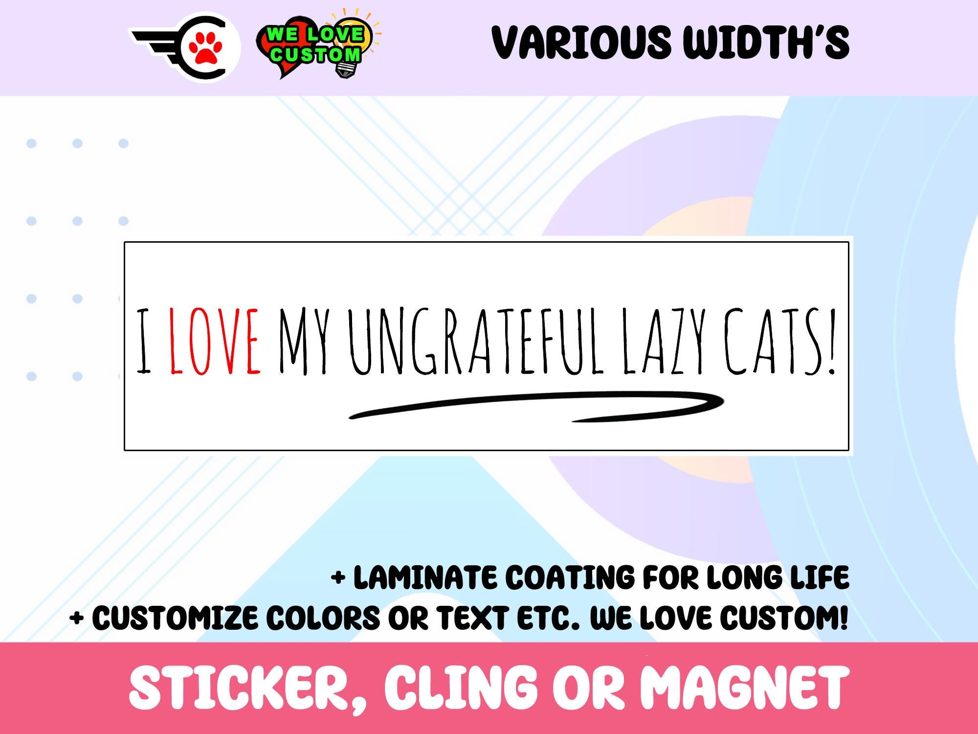 I Love My Ungrateful Lazy Cats Vinyl Sticker, Window Cling or Magnet in UV Laminate Coating Choose 10