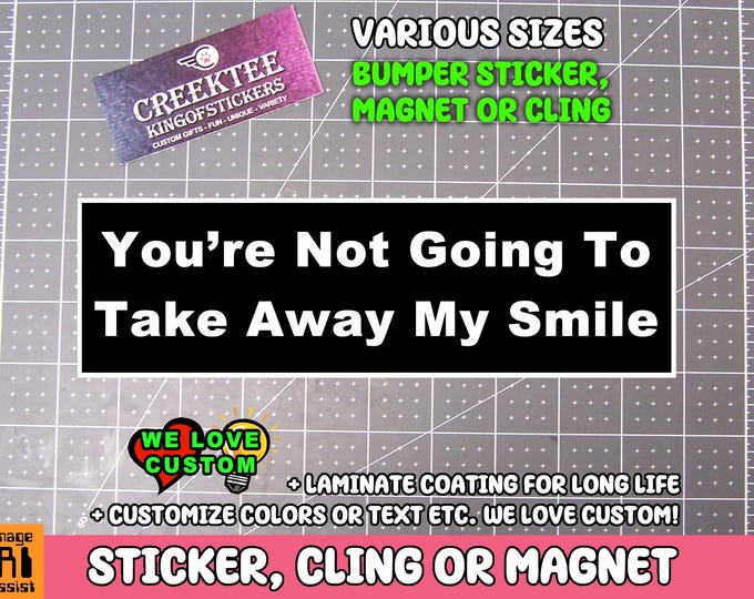 You're Not Going To Take Away My Smile Bumper Sticker, Magnet or Window Cling in Various Sizes Choose 10" for Standard Size
