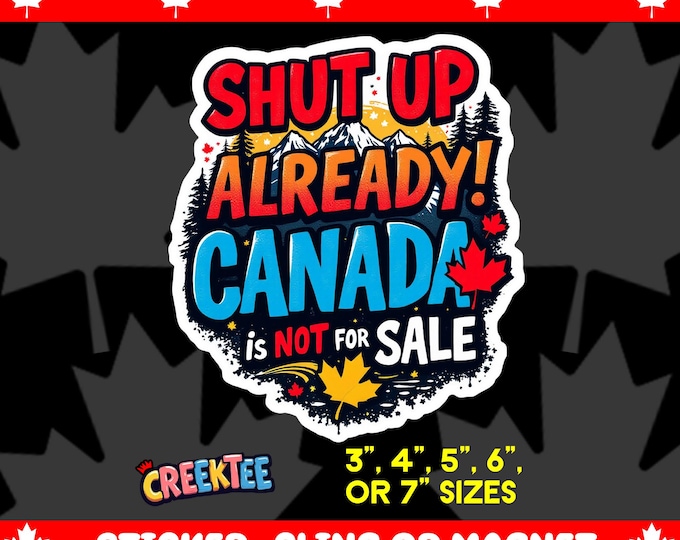 Shut Up Already! Canada Is Not For Sale Bumper Sticker, Magnet, Vinyl Sticker or Window Cling, UV Laminate, laptop, water bottle