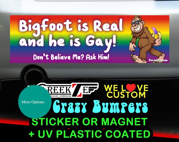 Bigfoot Is Real And He Is Gay - Funny Bumper Sticker or Magnet sizes 4"x1.5", 5"x2", 6"x2.5", 8"x2.4", 9"x2.7" or 10"x3" sizes