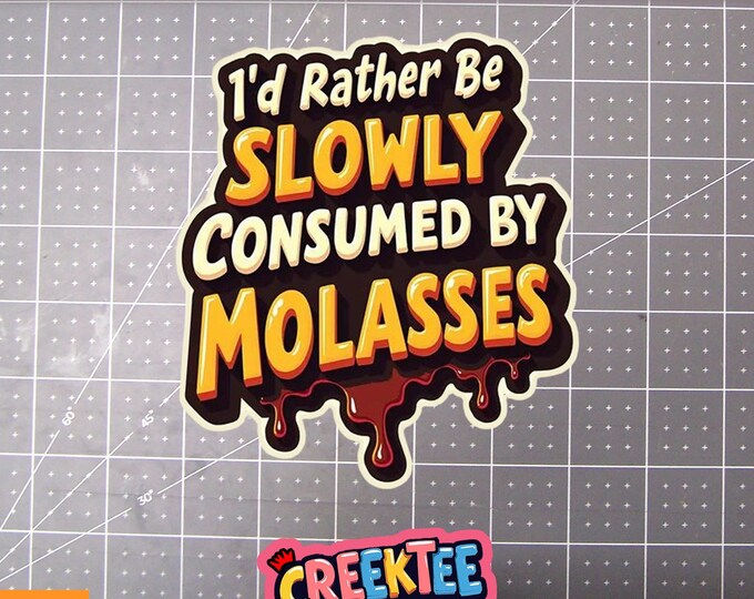 I'd Rather Be Slowly Consumed By Molasses Vinyl Sticker, Window Cling or Magnet in UV Laminate Coating