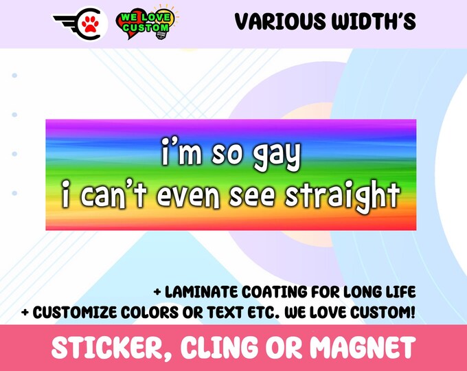 Im So Gay I Cant Even See Straight Vinyl Bumper Sticker, Window Cling or Bumper Sticker Magnet in UV Laminate Coating