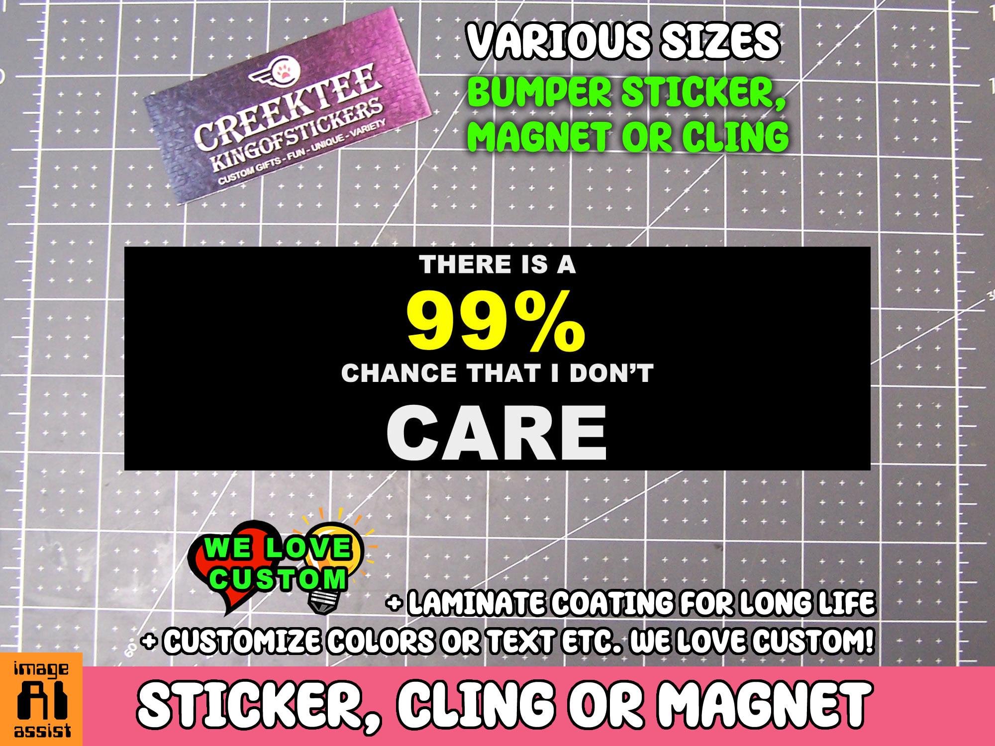 There is a 99% chance that i don't care Bumper Sticker, Magnet or Window Cling in Various Sizes Choose 10
