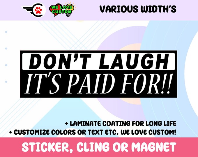 Dont laugh its paid for Custom Vinyl Sticker, Window Cling or Magnet in UV Laminate Coating Choose 10" for Standard Size