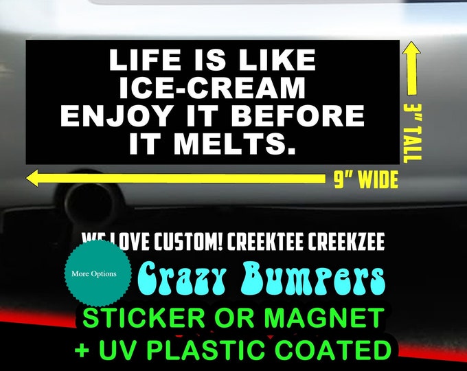 Life is like ice-cream enjoy it before it melts. - Funny Bumper Sticker or Magnet 9" wide x 3" high with laminate coating