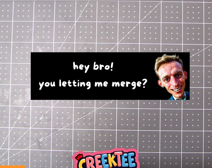 Hey Bro, Letting Me Merge? Bumper Sticker, Magnet or Window Cling in Various Sizes Choose 10" for Standard Size