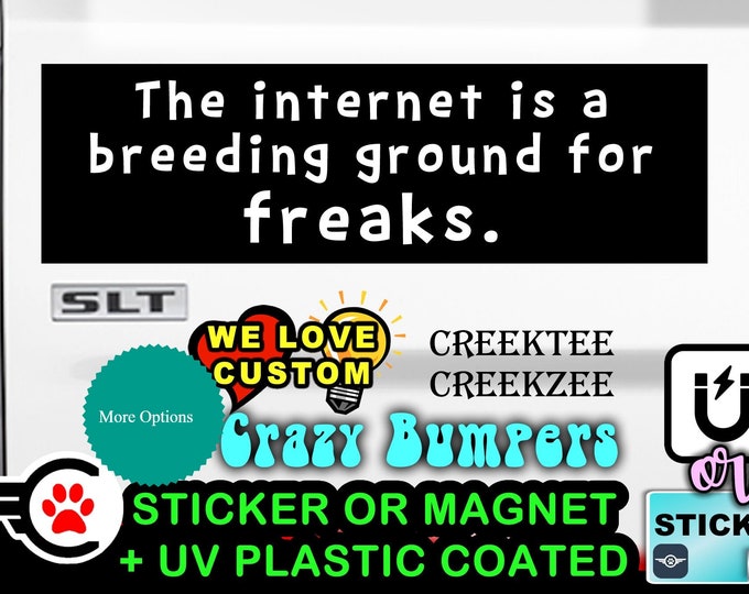 The internet is a breeding ground for freaks. Bumper Sticker or Magnet, 4"x1.5", 5"x2", 6"x2.5", 8"x2.4", 9"x2.7" or 10"x3" sizes