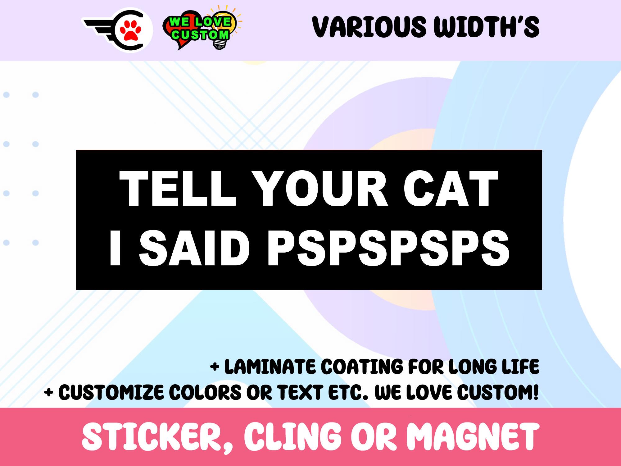 Tell Your Cat I Said PSPSPSPS Vinyl Sticker, Window Cling or Magnet in UV Laminate Coating Choose 10