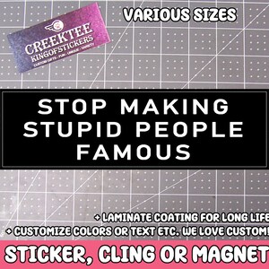 Stop Making Stupid People Famous Vinyl Bumper Sticker Window Cling or Bumper Sticker Magnet in UV Laminate Coating