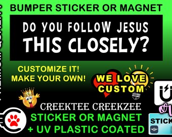 Do you follow jesus this closely? Bumper Sticker or Magnet in new sizes, 4"x1.5", 5"x2", 6"x2.5", 8"x2.4", 9"x2.7" or 10"x3" sizes
