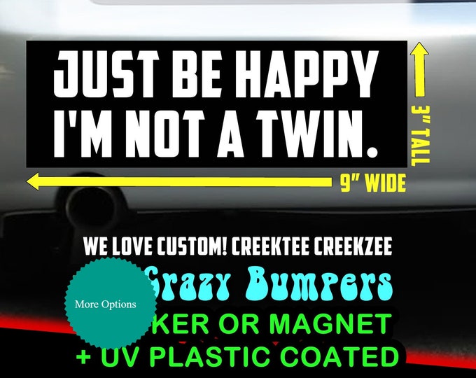 Just be happy I'm not a twin - Funny Bumper Sticker or Magnet 9" wide x 3" high with laminate coating