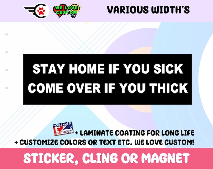 Stay Home If You Sick Come Over If You Thick Vinyl Bumper Sticker Window Cling or Bumper Sticker Magnet in UV Laminate Coating