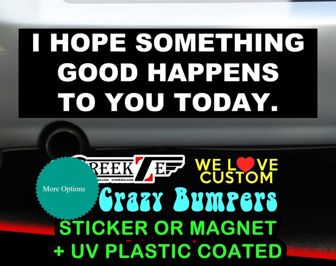 I hope something good happens to you today Funny Bumper Sticker or Magnet sizes 4"x1.5", 5"x2", 6"x2.5", 8"x2.4", 9"x2.7" or 10"x3" sizes