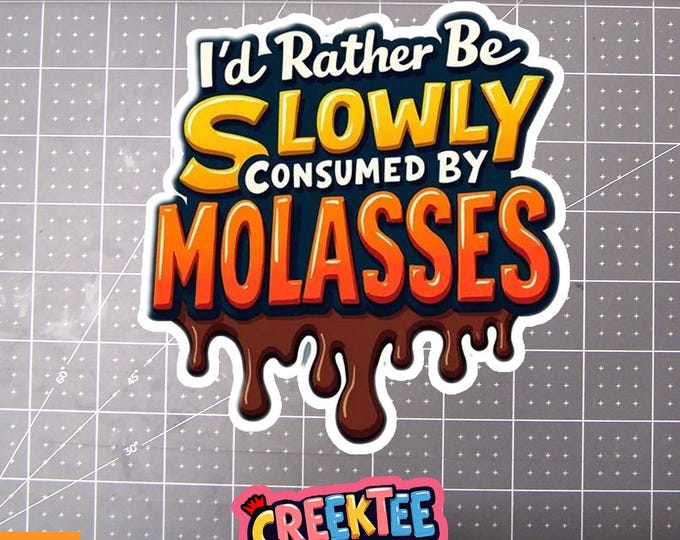 I'd Rather Be Slowly Consumed By Molasses Vinyl Sticker, Window Cling or Magnet in UV Laminate Coating