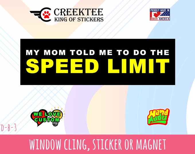 My Mom Told Me To Do The Speed Limit Bumper Sticker or Magnet 4"x1.5", 5"x2", 6"x2.5", 8"x2.4", 9"x2.7" or 10"x3" sizes