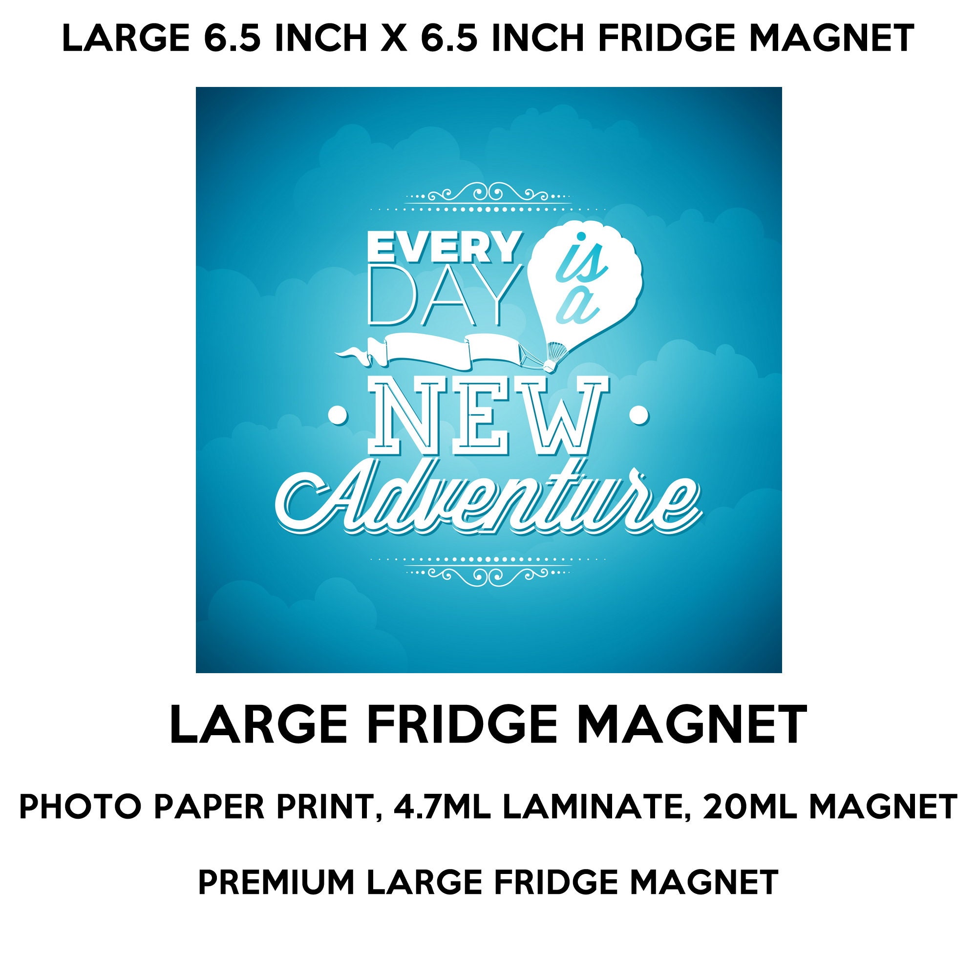 Every day is a new adventure fridge magnet, large 6 1/2 x 6 1/2 inch premium fridge magnet that stands out.