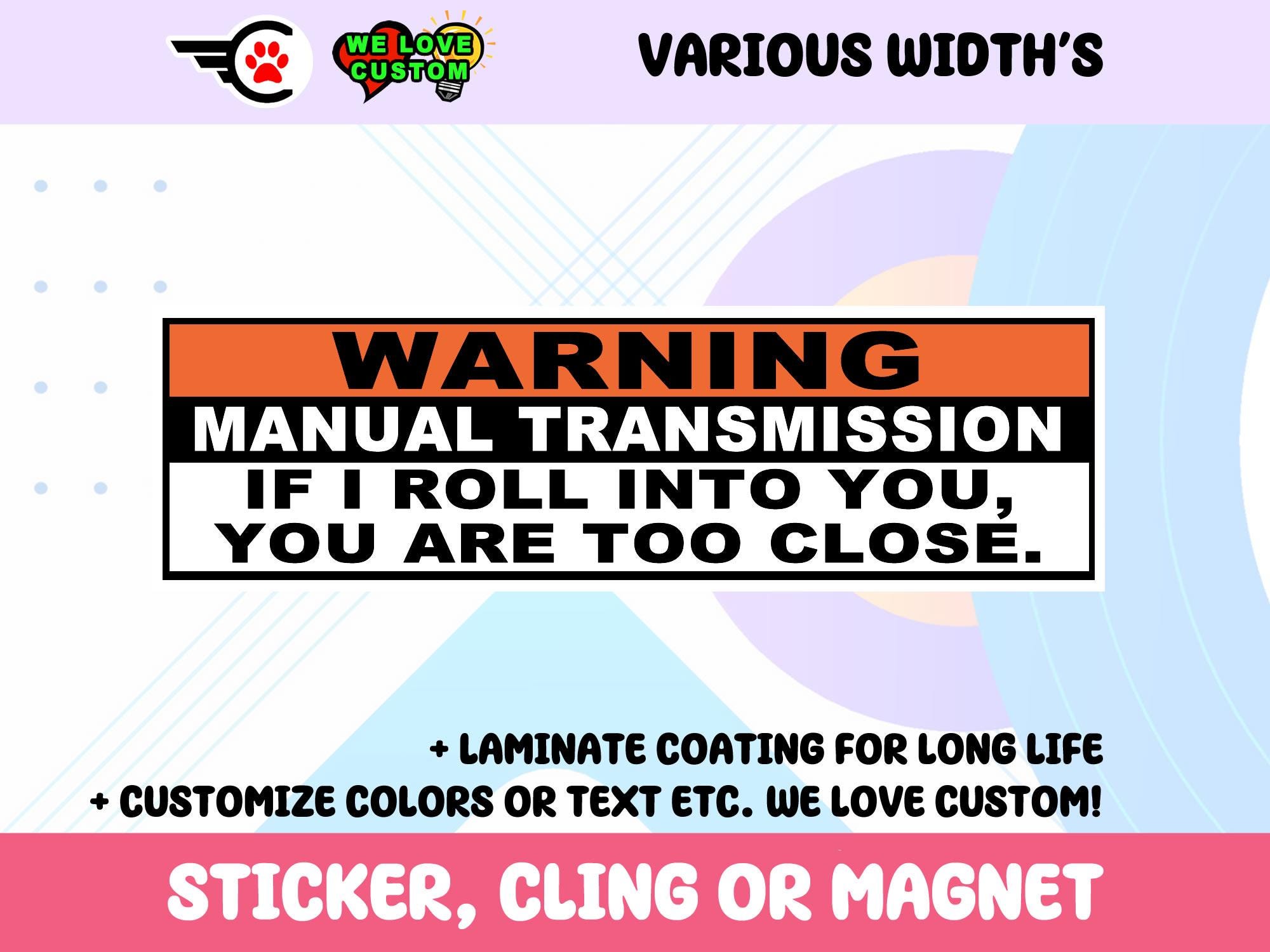 Warning Manual Transmission If I Roll Into You You Are Too Close Vinyl Sticker, Window Cling or Magnet in UV Laminate Coating