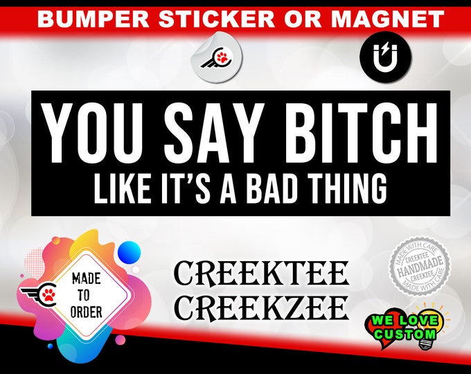 You Say Bitch Like Its A Bad Thing Bumper Sticker or Magnet in new sizes, 4"x1.5", 5"x2", 6"x2.5", 8"x2.4", 9"x2.7" or 10"x3" sizes