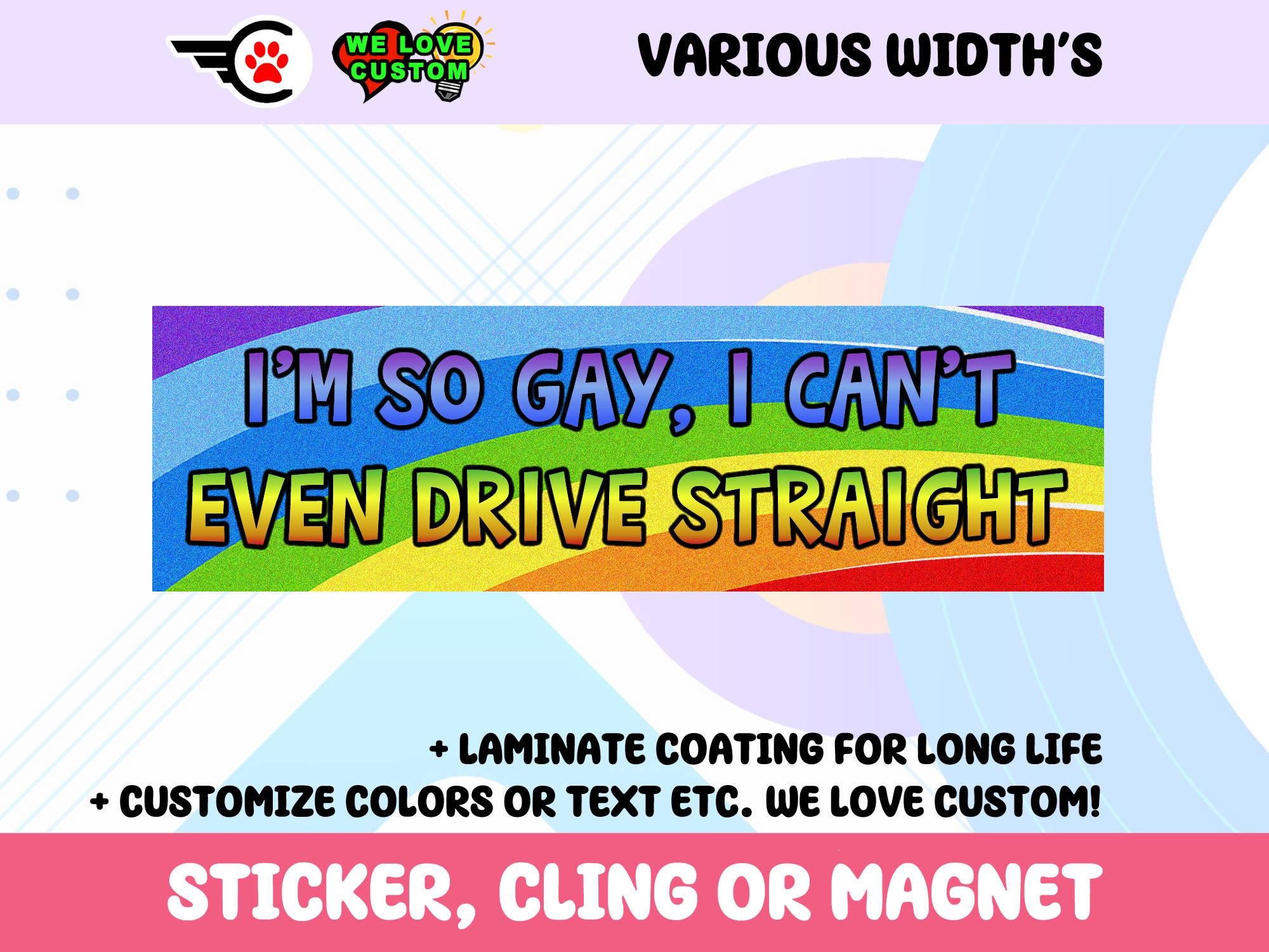 Im So Gay I Cant Even Drive Straight Vinyl Bumper Sticker, Window Cling or Bumper Sticker Magnet in UV Laminate Coating