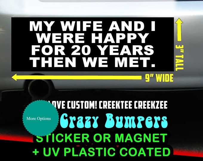 My wife and I were happy for 20 years then we met - Funny Bumper Sticker or Magnet 9" wide x 3" high with laminate coating