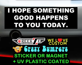 I hope something good happens to you today Funny Bumper Sticker or Magnet sizes 4"x1.5", 5"x2", 6"x2.5", 8"x2.4", 9"x2.7" or 10"x3" sizes