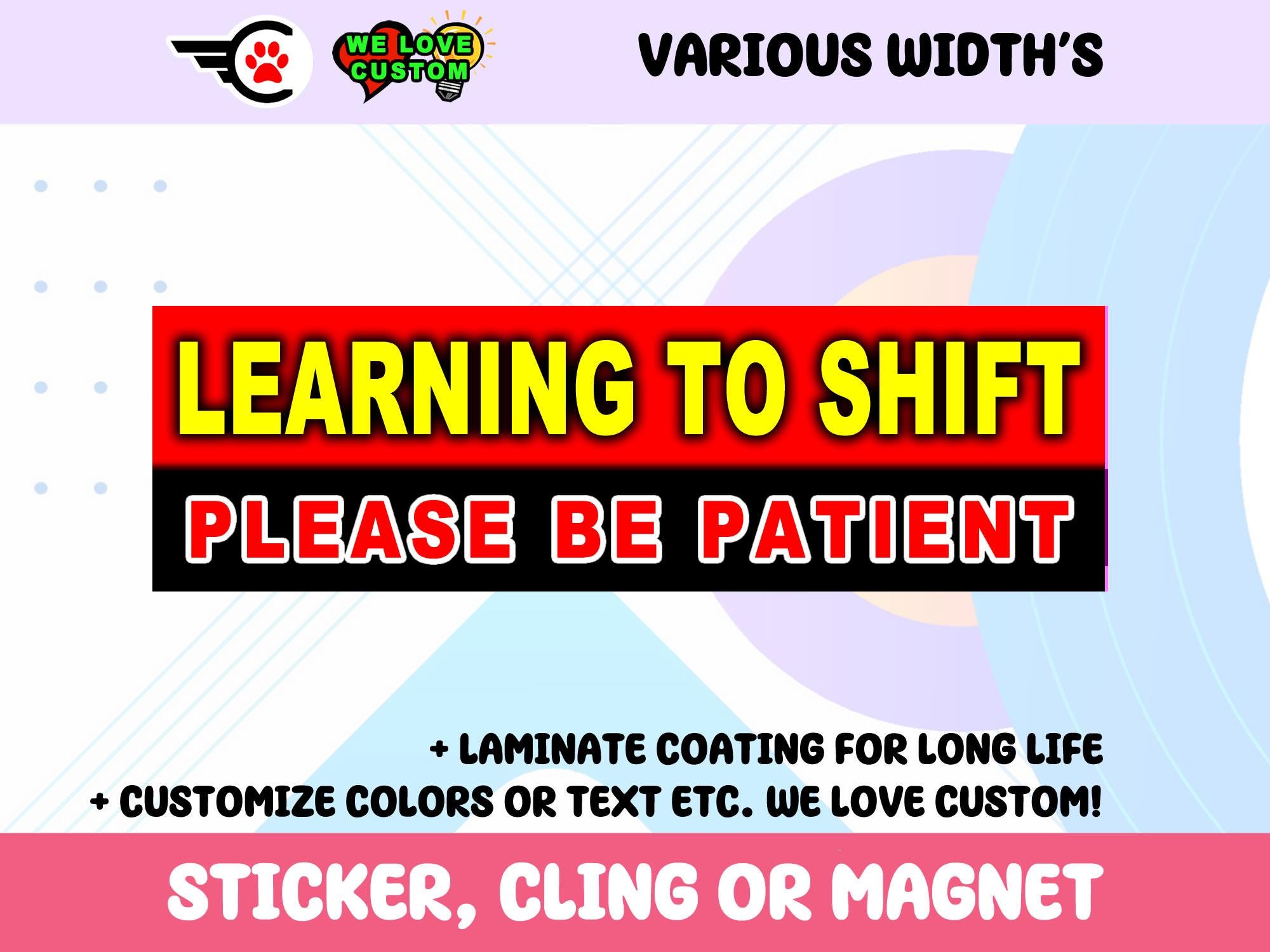 Learning To Shift Please Be Patient Vinyl Sticker, Window Cling or Magnet in UV Laminate Coating Choose 10