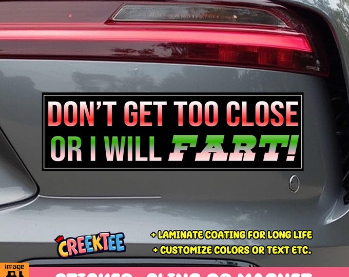 Don't Get Too Close Or I Will Fart! Bumper Sticker, Magnet or Window Cling in Various Sizes Choose 10" for Standard Size