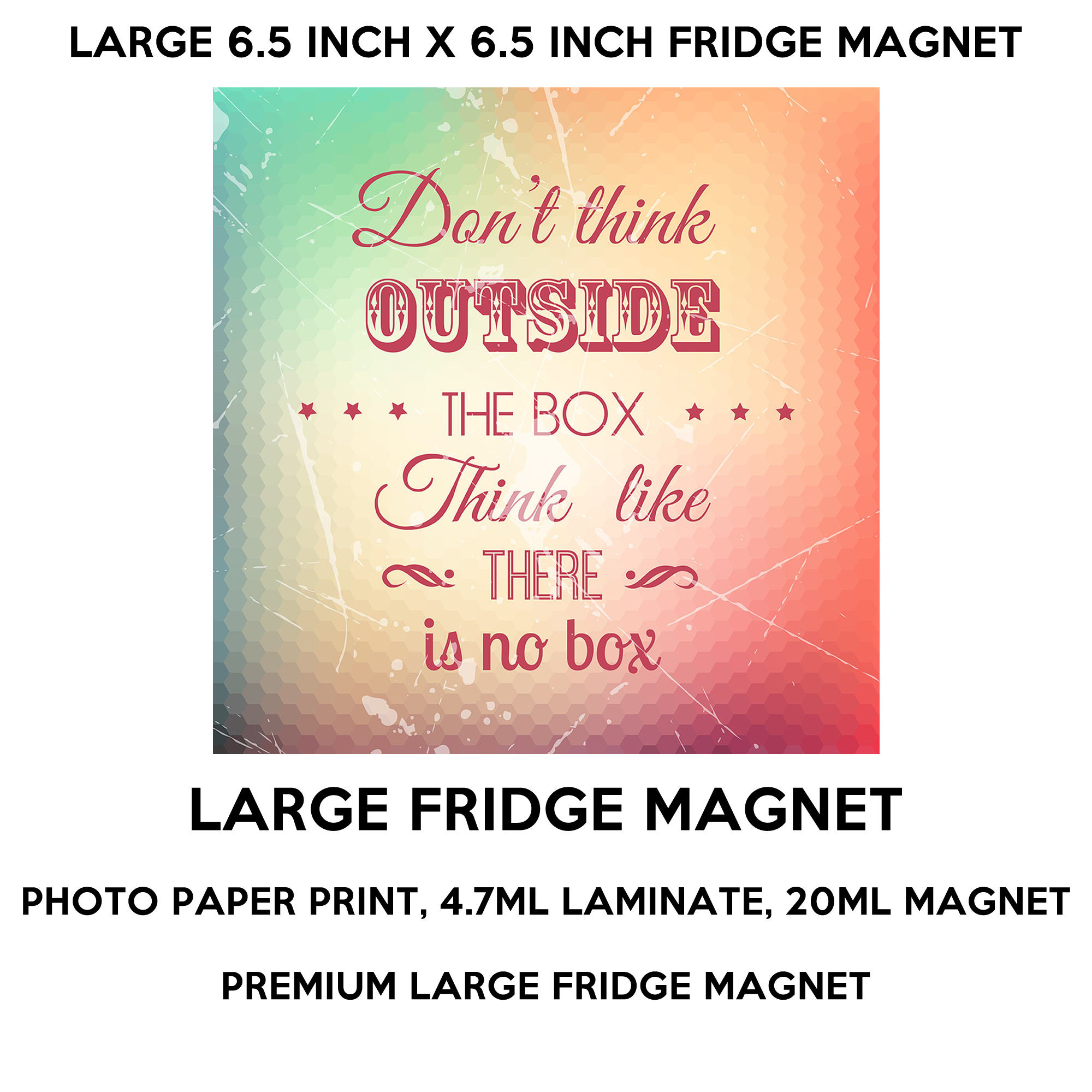 Don't think outside the box think like there is no box 6.5 inch x 6.5 inch premium fridge magnet that stands out.