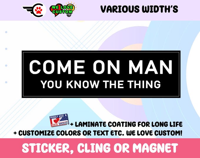 Come on Man You Know the Thing Vinyl Bumper Sticker Window Cling or Bumper Sticker Magnet in UV Laminate Coating