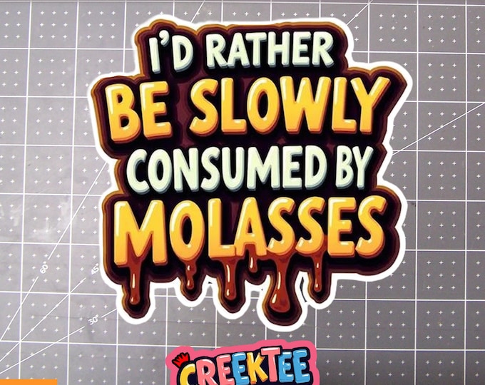I'd Rather Be Slowly Consumed By Molasses Vinyl Sticker, Window Cling or Magnet in UV Laminate Coating