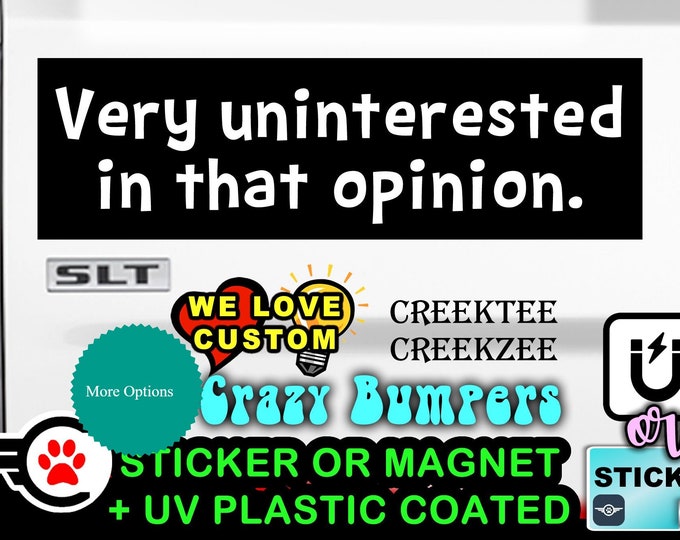 Very uninterested in that opinion Bumper Sticker or Magnet in new sizes, 4"x1.5", 5"x2", 6"x2.5", 8"x2.4", 9"x2.7" or 10"x3" sizes