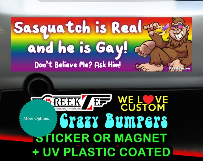 Sasquatch Is Real And He Is Gay - Funny Bumper Sticker or Magnet sizes 4"x1.5", 5"x2", 6"x2.5", 8"x2.4", 9"x2.7" or 10"x3" sizes