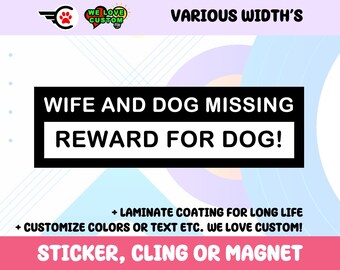 May include: A sign with the text "Wife and Dog Missing, Reward for Dog!" in a black rectangle. The sign also includes the text "Sticker, Cling or Magnet" and "Customize Colors or Text Etc."