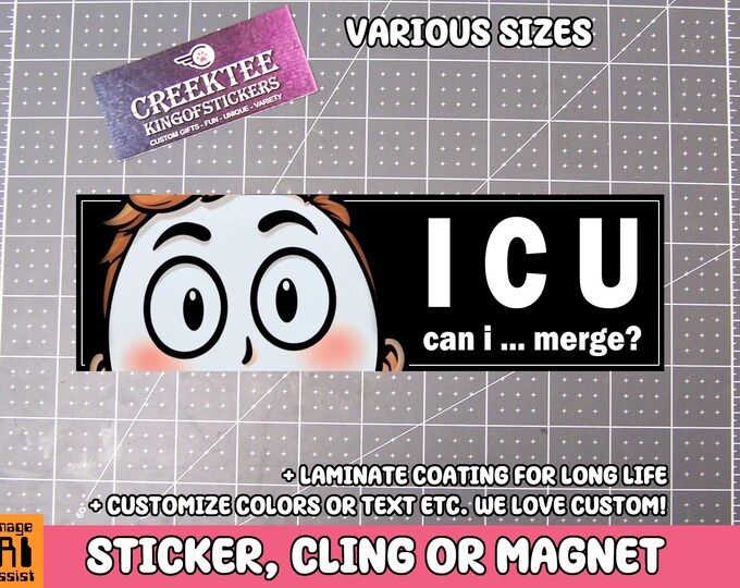 I C U Can I Merge? Bumper Sticker, Magnet or Window Cling in Various Sizes Choose 10" for Standard Size