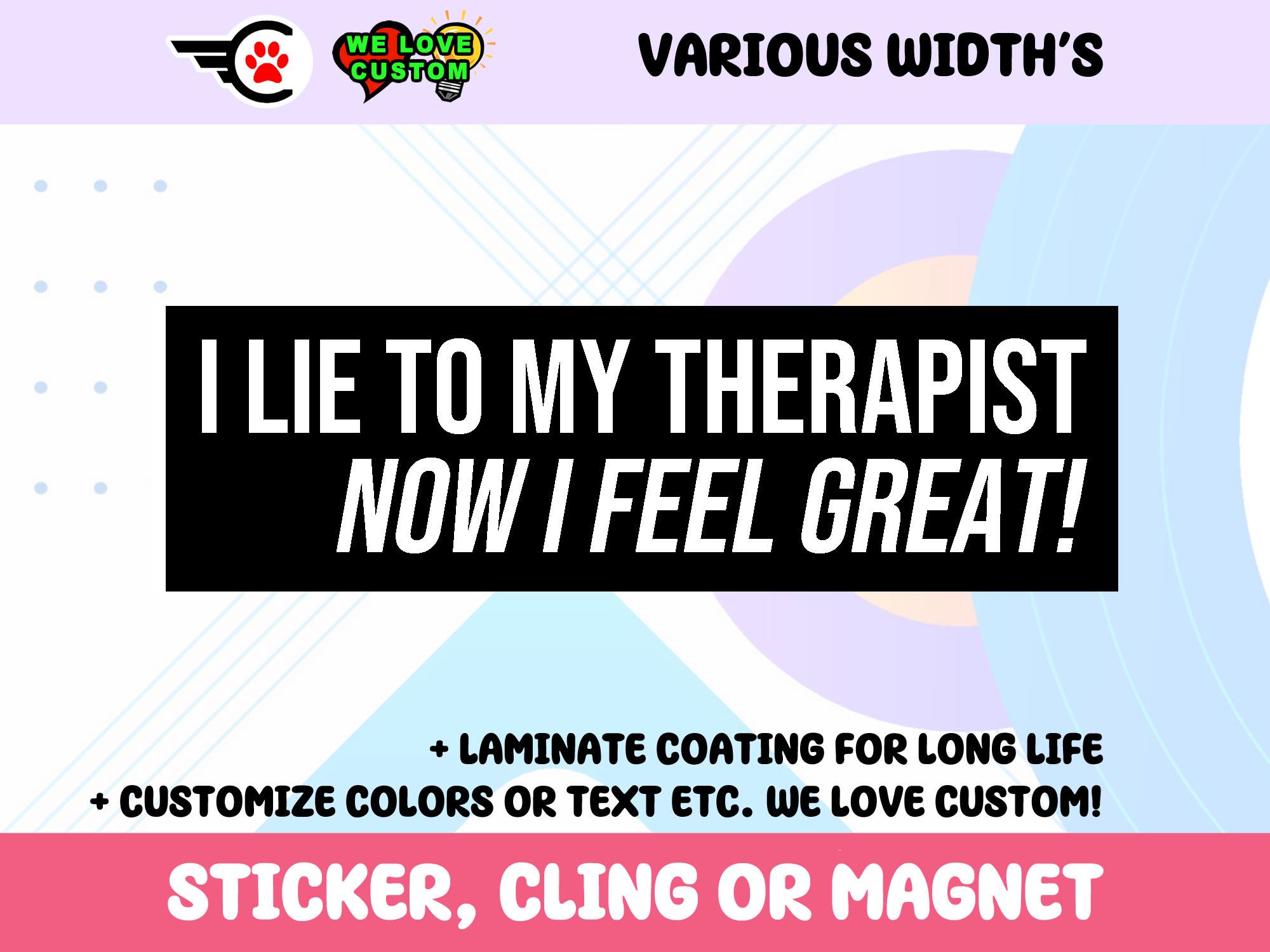 I Lie To My Therapist Now I Feel Great Vinyl Sticker, Window Cling or Magnet in UV Laminate Coating Choose 10