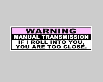 Warning Manual Transmission If I Roll Into You You Are Too Close Vinyl Sticker, Window Cling or Magnet in UV Laminate Coating