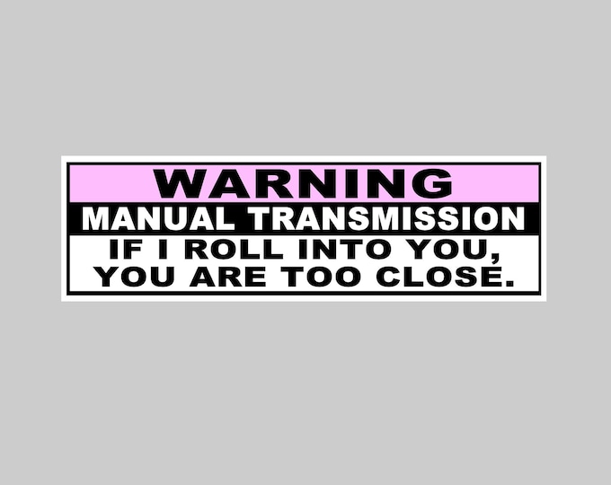 Warning Manual Transmission If I Roll Into You You Are Too Close Vinyl Sticker, Window Cling or Magnet in UV Laminate Coating