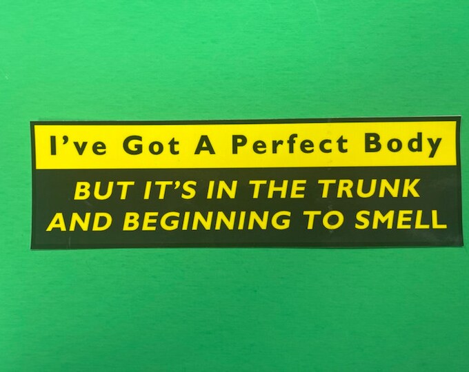 Vinyl Sticker I've got a perfect body but its in the trunk and beginning to smell, 10 inch by 3 inch high Premade Overstock Ships in 1 Day.