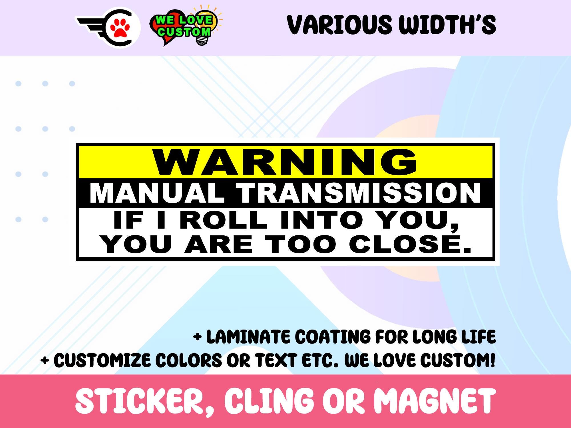 Warning Manual Transmission If I Roll Into You You Are Too Close Vinyl Sticker, Window Cling or Magnet in UV Laminate Coating